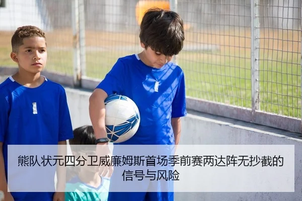 熊队状元四分卫威廉姆斯首场季前赛两达阵无抄截的信号与风险